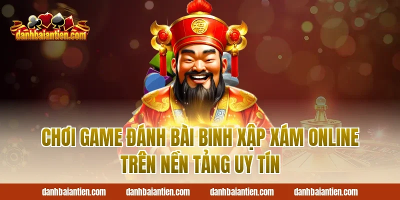 Chơi game đánh bài binh xập xám online trên nền tảng uy tín